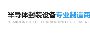 半導(dǎo)體封裝設(shè)備專業(yè)制造商